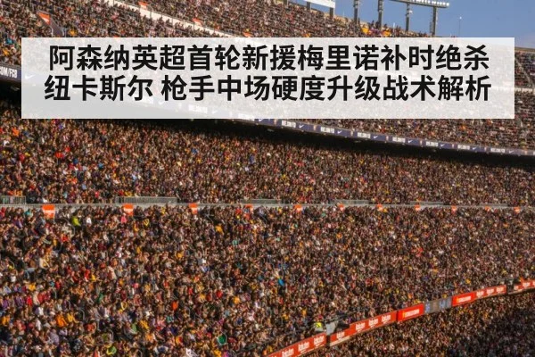 阿森纳英超首轮新援梅里诺补时绝杀纽卡斯尔 枪手中场硬度升级战术解析