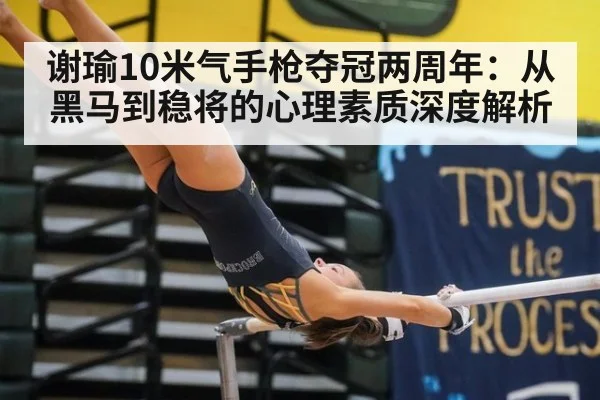 谢瑜10米气手枪夺冠两周年:从黑马到稳将的心理素质深度解析