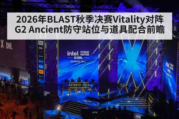 2026年BLAST秋季决赛Vitality对阵G2 Ancient防守站位与道具配合前瞻