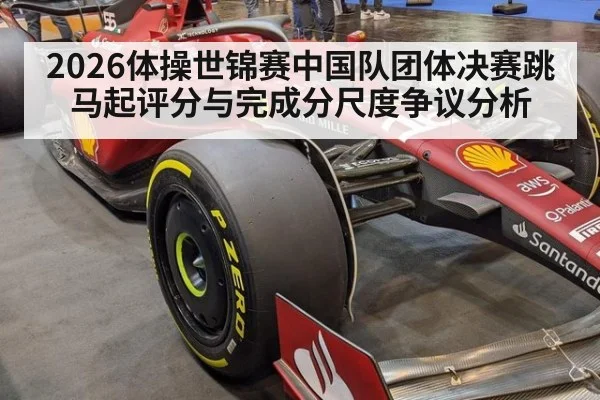 2026体操世锦赛中国队团体决赛跳马起评分与完成分尺度争议分析