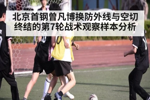 北京首钢曾凡博换防外线与空切终结的第7轮战术观察样本分析